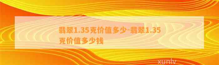 翡翠1.35克价值多少-翡翠1.35克价值多少钱