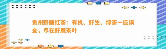 贵州野鹿红茶：有机、野生、绿茶一应俱全，尽在野鹿茶叶