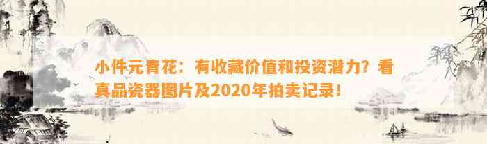 小件元青花：有收藏价值和投资潜力？看真品瓷器图片及2020年拍卖记录！