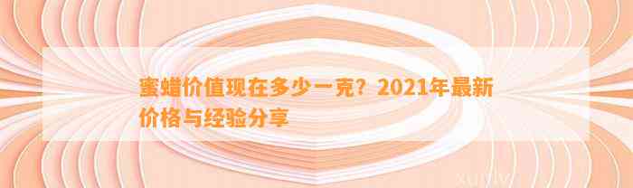 蜜蜡价值现在多少一克？2021年最新价格与经验分享