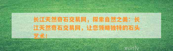 长江天然奇石交易网，探索自然之美：长江天然奇石交易网，让您领略特别的石头艺术！