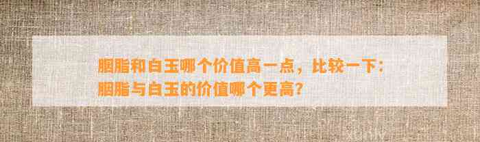 胭脂和白玉哪个价值高一点，比较一下：胭脂与白玉的价值哪个更高？