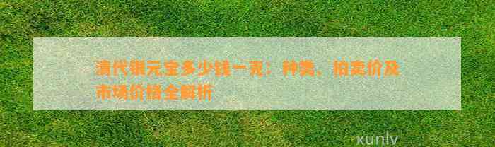 清代银元宝多少钱一克：种类、拍卖价及市场价格全解析