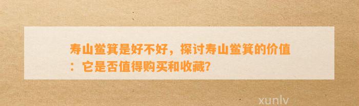 寿山鲎箕是好不好，探讨寿山鲎箕的价值：它是不是值得购买和收藏？