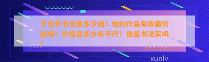 于志学书法值多少钱？他的作品有收藏价值吗？价格是多少每平尺？他是书法家吗？