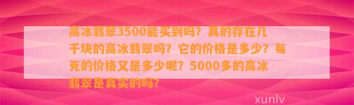 高冰翡翠3500能买到吗？真的存在几千块的高冰翡翠吗？它的价格是多少？每克的价格又是多少呢？5000多的高冰翡翠是真实的吗？