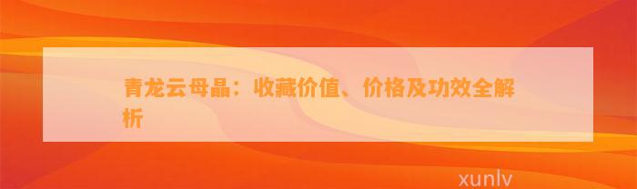 青龙云母晶：收藏价值、价格及功效全解析