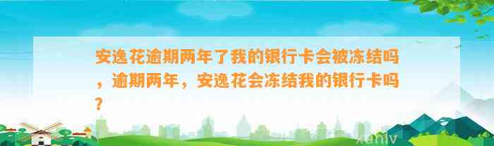 安逸花逾期两年了我的银行卡会被冻结吗，逾期两年，安逸花会冻结我的银行卡吗？