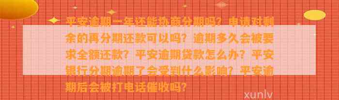 平安逾期一年还能协商分期吗？申请对剩余的再分期还款可以吗？逾期多久会被要求全额还款？平安逾期贷款怎么办？平安银行分期逾期了会受到什么影响？平安逾期后会被打电话催收吗？