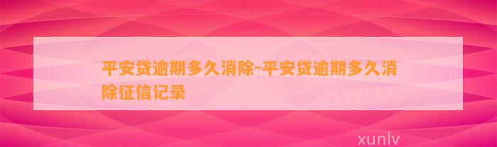 平安贷逾期多久消除-平安贷逾期多久消除征信记录