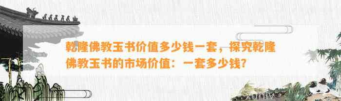 乾隆佛教玉书价值多少钱一套，探究乾隆佛教玉书的市场价值：一套多少钱？