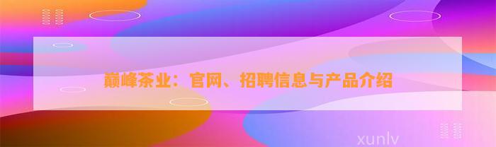 巅峰茶业：官网、招聘信息与产品介绍