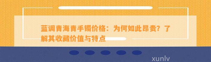 蓝调青海青手镯价格：为何如此昂贵？熟悉其收藏价值与特点