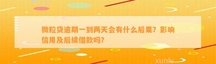 微粒贷逾期一到两天会有什么后果？影响信用及后续借款吗？