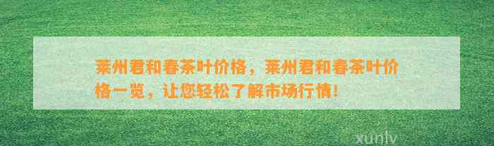 莱州君和春茶叶价格，莱州君和春茶叶价格一览，让您轻松了解市场行情！