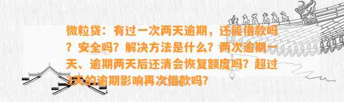 微粒贷：有过一次两天逾期，还能借款吗？安全吗？解决方法是什么？两次逾期一天、逾期两天后还清会恢复额度吗？超过3天的逾期影响再次借款吗？