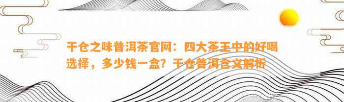 干仓之味普洱茶官网：四大茶王中的好喝选择，多少钱一盒？干仓普洱含义解析