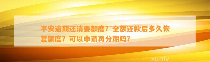 平安逾期还清要额度？全额还款后多久恢复额度？可以申请再分期吗？