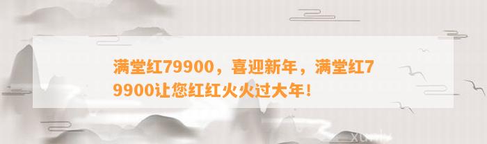 满堂红79900，喜迎新年，满堂红79900让您红红火火过大年！