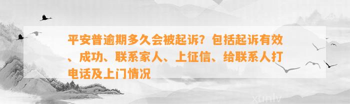 平安普逾期多久会被起诉？包括起诉有效、成功、联系家人、上征信、给联系人打电话及上门情况