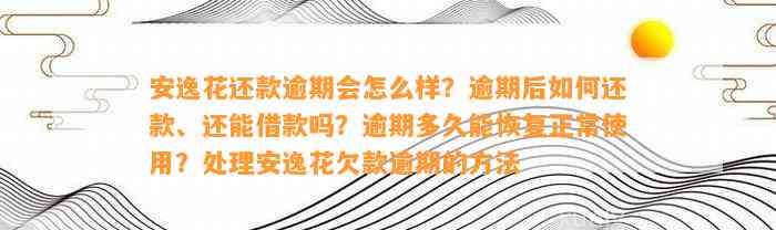 安逸花还款逾期会怎么样？逾期后如何还款、还能借款吗？逾期多久能恢复正常使用？处理安逸花欠款逾期的方法