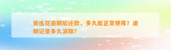 安逸花逾期后还款，多久能正常使用？逾期记录多久消除？