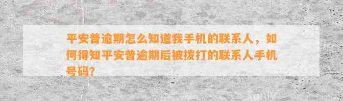 平安普逾期怎么知道我手机的联系人，如何得知平安普逾期后被拨打的联系人手机号码？