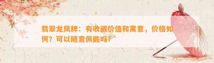 翡翠龙凤牌：有收藏价值和寓意，价格怎样？可以随意佩戴吗？