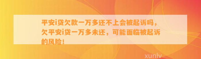 平安i贷欠款一万多还不上会被起诉吗，欠平安i贷一万多未还，可能面临被起诉的风险！