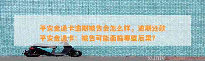 平安金通卡逾期被告会怎么样，逾期还款平安金通卡：被告可能面临哪些后果？