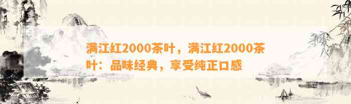 满江红2000茶叶，满江红2000茶叶：品味经典，享受纯正口感