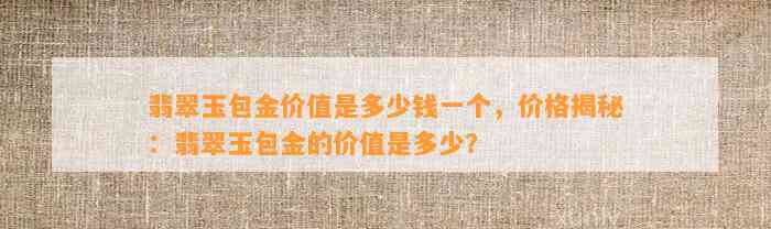 翡翠玉包金价值是多少钱一个，价格揭秘：翡翠玉包金的价值是多少？