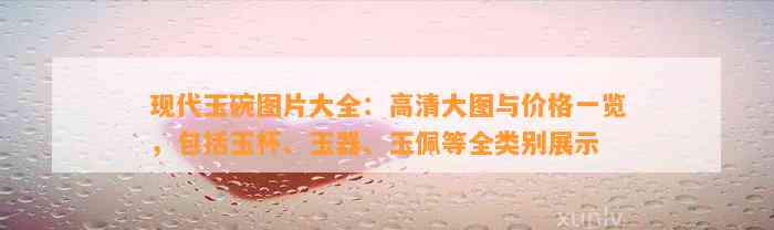 现代玉碗图片大全：高清大图与价格一览，包含玉杯、玉器、玉佩等全类别展示