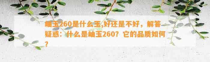 岫玉260是什么玉,好还是不好，解答疑惑：什么是岫玉260？它的品质怎样？