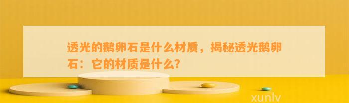 透光的鹅卵石是什么材质，揭秘透光鹅卵石：它的材质是什么？