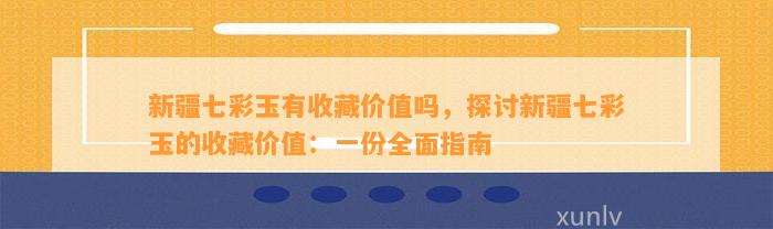 新疆七彩玉有收藏价值吗，探讨新疆七彩玉的收藏价值：一份全面指南