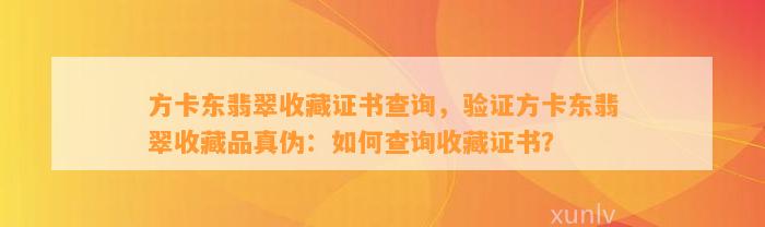 方卡东翡翠收藏证书查询，验证方卡东翡翠收藏品真伪：怎样查询收藏证书？