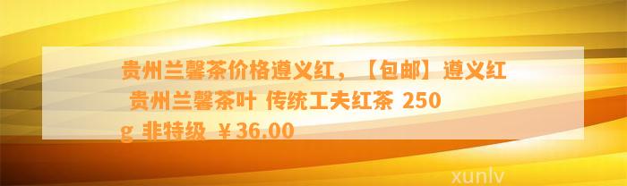 贵州兰馨茶价格遵义红，【包邮】遵义红 贵州兰馨茶叶 传统工夫红茶 250g 非特级 ￥36.00