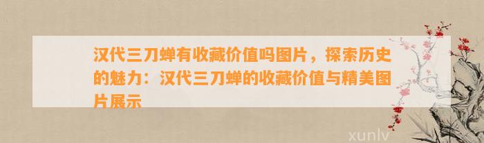 汉代三刀蝉有收藏价值吗图片，探索历史的魅力：汉代三刀蝉的收藏价值与精美图片展示