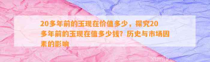 20多年前的玉现在价值多少，探究20多年前的玉现在值多少钱？历史与市场因素的作用