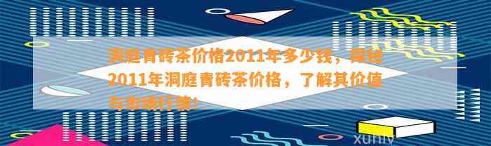 洞庭青砖茶价格2011年多少钱，探秘2011年洞庭青砖茶价格，熟悉其价值与市场行情！