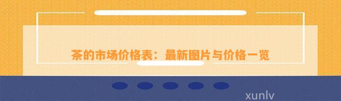 茶的市场价格表：最新图片与价格一览