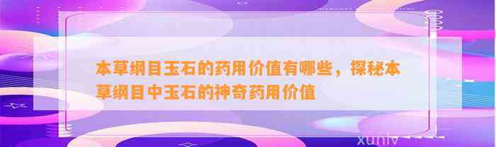 本草纲目玉石的药用价值有哪些，探秘本草纲目中玉石的神奇药用价值