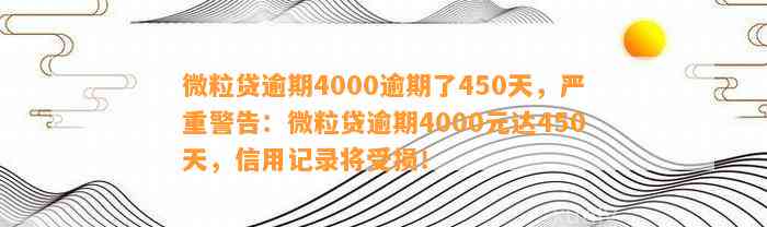 微粒贷逾期4000逾期了450天，严重警告：微粒贷逾期4000元达450天，信用记录将受损！