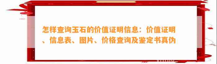 怎样查询玉石的价值证明信息：价值证明、信息表、图片、价格查询及鉴定书真伪