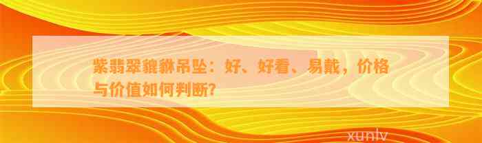 紫翡翠貔貅吊坠：好、好看、易戴，价格与价值怎样判断？