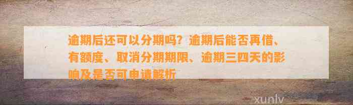 逾期后还可以分期吗？逾期后能否再借、有额度、取消分期期限、逾期三四天的影响及是否可申请解析