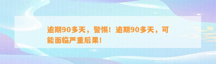 逾期90多天，警惕！逾期90多天，可能面临严重后果！