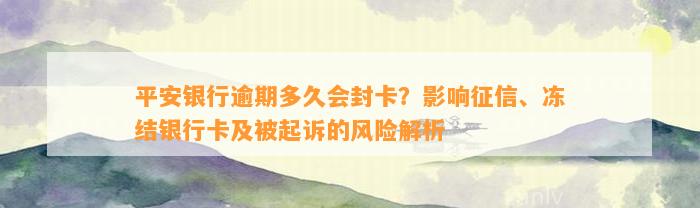 平安银行逾期多久会封卡？影响征信、冻结银行卡及被起诉的风险解析