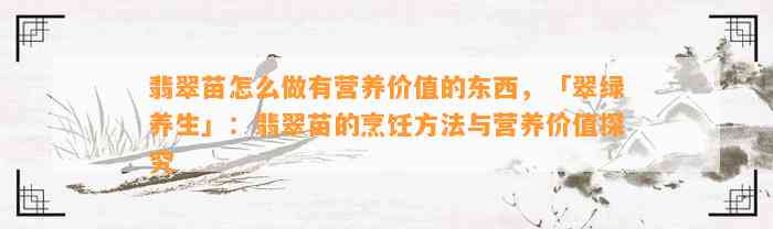 翡翠苗怎么做有营养价值的东西，「翠绿养生」：翡翠苗的烹饪方法与营养价值探究